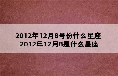 2012年12月8号份什么星座 2012年12月8是什么星座